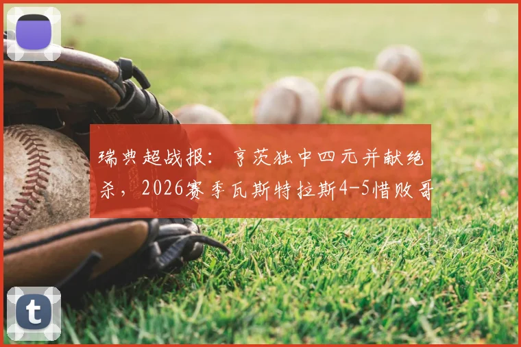 瑞典超战报:亨茨独中四元并献绝杀,2026赛季瓦斯特拉斯4-5惜败哥德堡