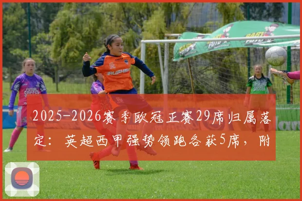 2025-2026赛季欧冠正赛29席归属落定:英超西甲强势领跑各获5席,附完整直通球队名单及资格赛解析