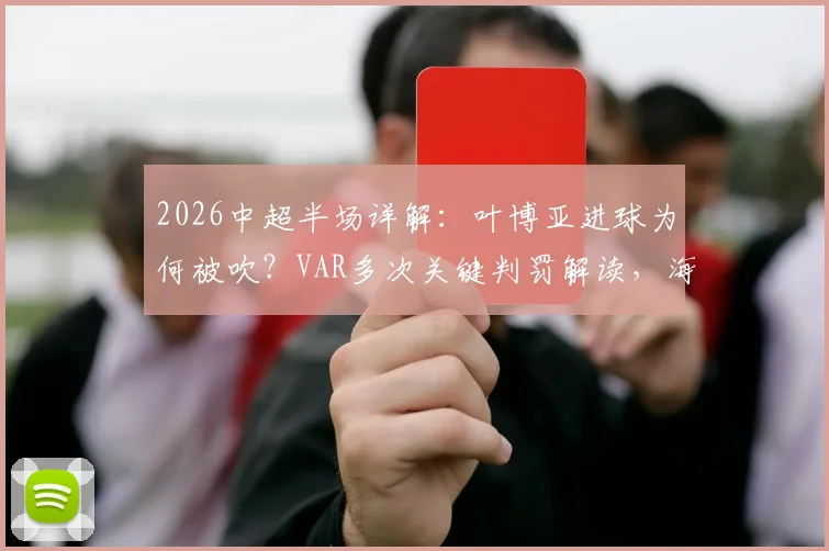 2026中超半场详解:叶博亚进球为何被吹?VAR多次关键判罚解读,海牛对阵西海岸战术复盘