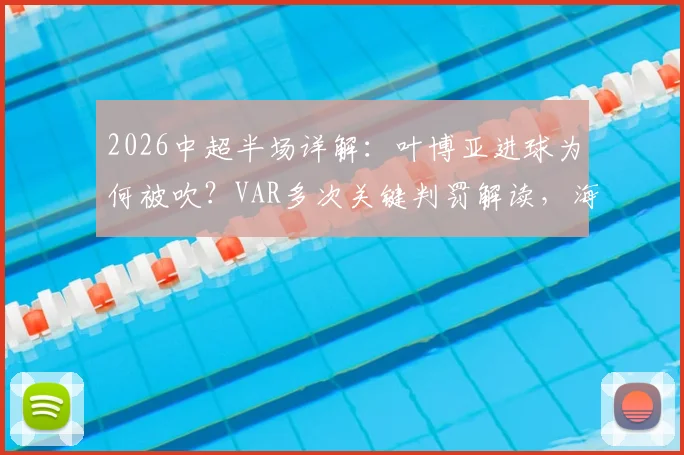 2026中超半场详解:叶博亚进球为何被吹?VAR多次关键判罚解读,海牛对阵西海岸战术复盘