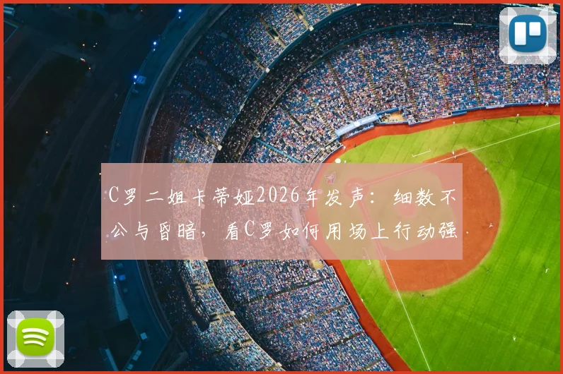 C罗二姐卡蒂娅2026年发声:细数不公与昏暗,看C罗如何用场上行动强势回击流言