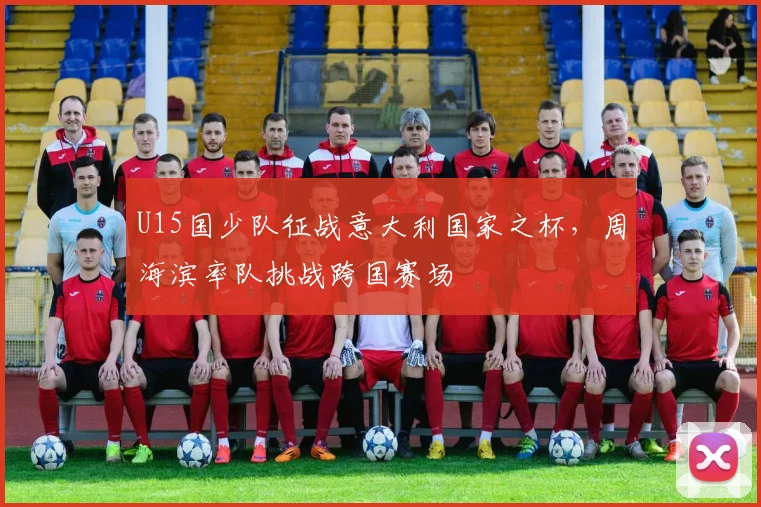 U15国少队征战意大利国家之杯,周海滨率队挑战跨国赛场