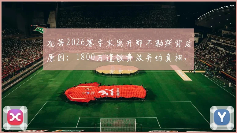 孔蒂2026赛季末离开那不勒斯背后原因:1800万遣散费放弃的真相,附新帅人选及意甲格局分析