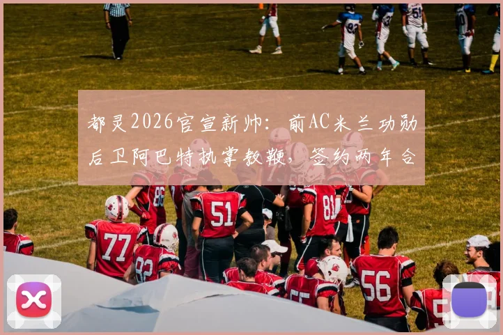 都灵2026官宣新帅:前AC米兰功勋后卫阿巴特执掌教鞭,签约两年合同细节、年薪及战术风格前瞻