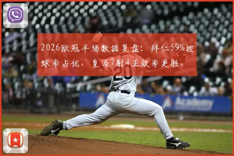2026欧冠半场数据复盘：拜仁59%控球率占优，皇马7射4正效率更胜，谁的上半场策略更奏效？