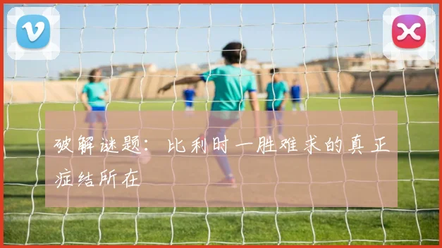 破解谜题:比利时一胜难求的真正症结所在
