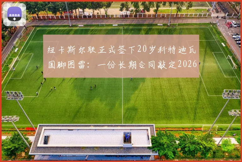 纽卡斯尔联正式签下20岁科特迪瓦国脚图雷:一份长期合同敲定2026关键引援,附其国家队数据与转会详情解读