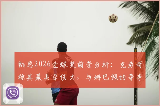 凯恩2026金球奖前景分析:克劳奇称其最具杀伤力,与姆巴佩的争夺战谁能胜出?附赔率与最新实力排名