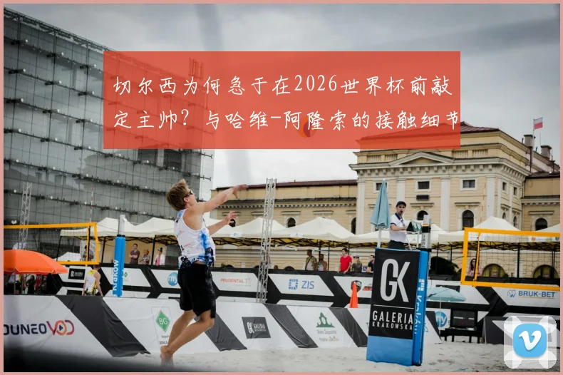 切尔西为何急于在2026世界杯前敲定主帅?与哈维-阿隆索的接触细节与潜在执教方案分析