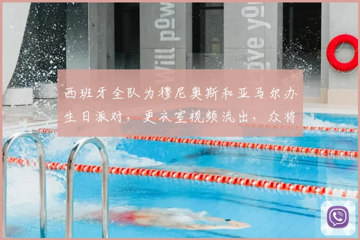 西班牙全队为穆尼奥斯和亚马尔办生日派对,更衣室视频流出,众将直言目标锁定2026世界杯决赛席位