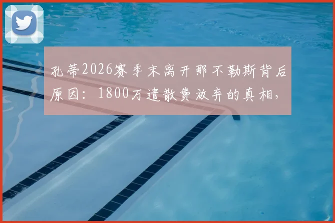 孔蒂2026赛季末离开那不勒斯背后原因:1800万遣散费放弃的真相,附新帅人选及意甲格局分析