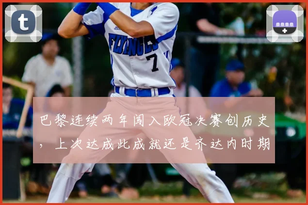 巴黎连续两年闯入欧冠决赛创历史,上次达成此成就还是齐达内时期的皇马,意味着什么?