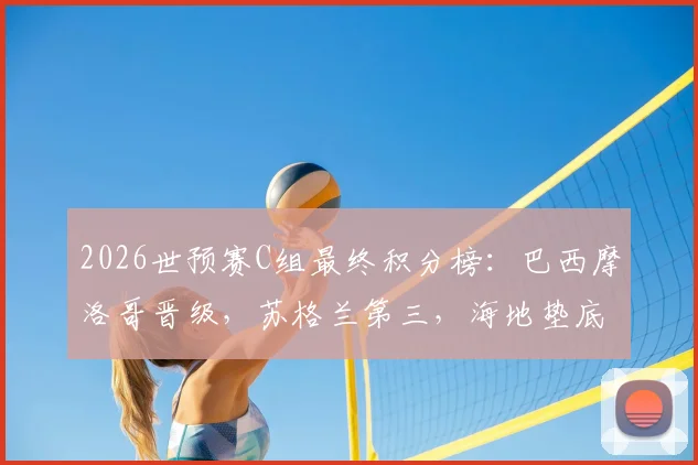 2026世预赛C组最终积分榜:巴西摩洛哥晋级,苏格兰第三,海地垫底全败