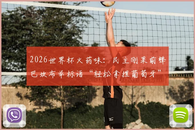 2026世界杯火药味：民主刚果前锋巴坎布举标语“轻松拿捏葡萄牙”，是挑衅还是自信？