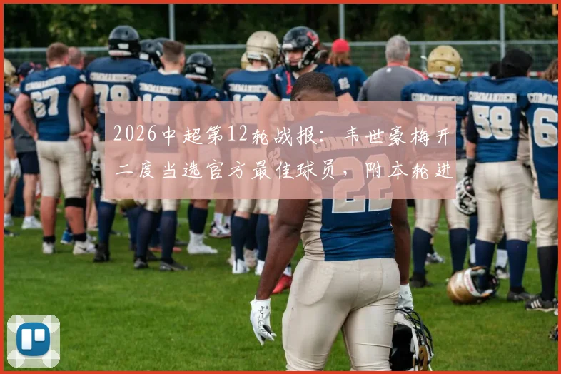 2026中超第12轮战报:韦世豪梅开二度当选官方最佳球员,附本轮进球集锦与球员数据解析