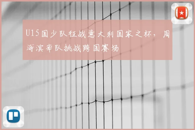 U15国少队征战意大利国家之杯，周海滨率队挑战跨国赛场