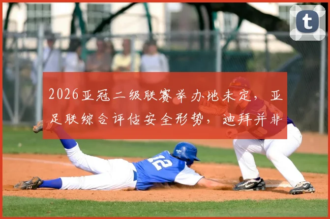 2026亚冠二级联赛举办地未定,亚足联综合评估安全形势,迪拜并非唯一选项