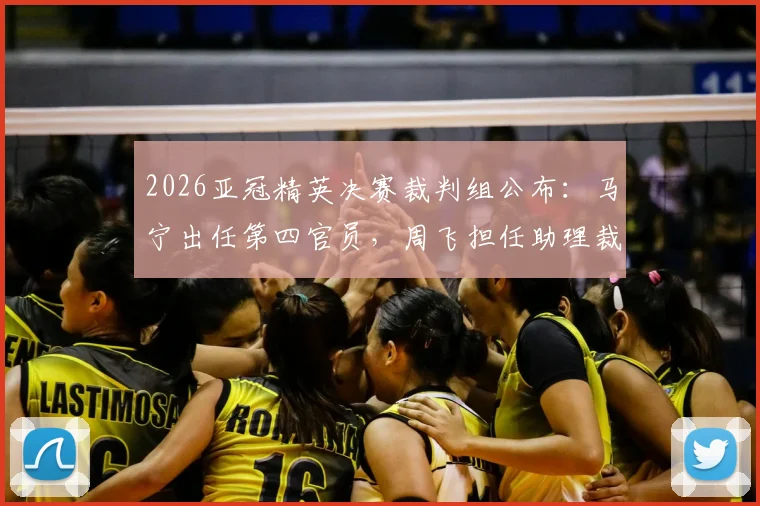 2026亚冠精英决赛裁判组公布:马宁出任第四官员,周飞担任助理裁判