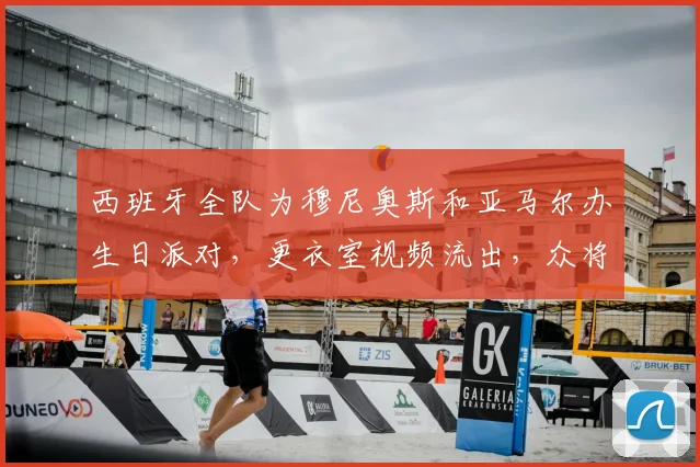 西班牙全队为穆尼奥斯和亚马尔办生日派对，更衣室视频流出，众将直言目标锁定2026世界杯决赛席位