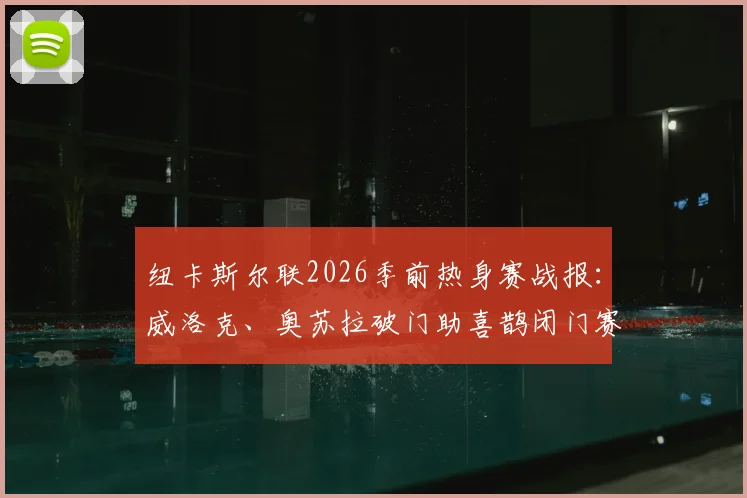 纽卡斯尔联2026季前热身赛战报：威洛克、奥苏拉破门助喜鹊闭门赛取胜，艾迪-豪点评球队状态