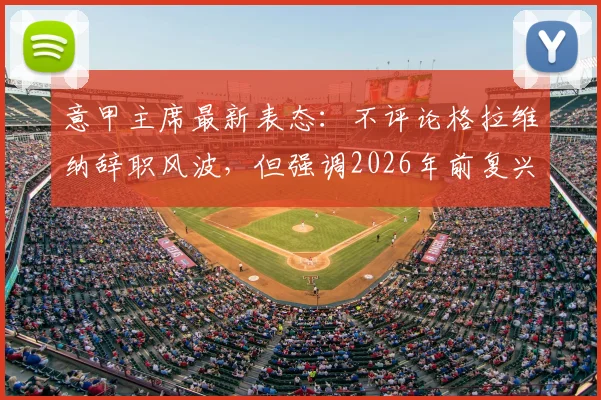 意甲主席最新表态:不评论格拉维纳辞职风波,但强调2026年前复兴联赛是首要任务