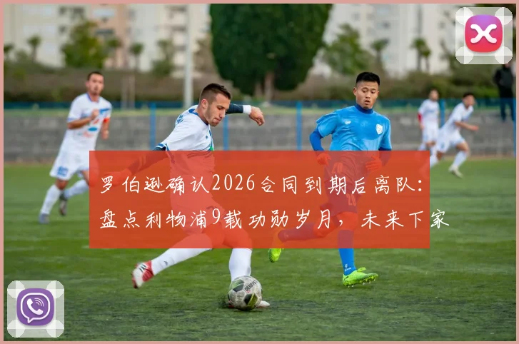 罗伯逊确认2026合同到期后离队:盘点利物浦9载功勋岁月,未来下家分析与告别感言