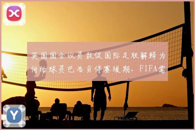 英国国会议员敦促国际足联解释为何给球员巴洛贡停赛缓期,FIFA需要给出合理回应