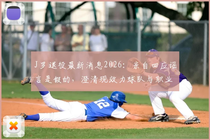 J罗退役最新消息2026:亲自回应谣言是假的,澄清现效力球队与职业生涯规划