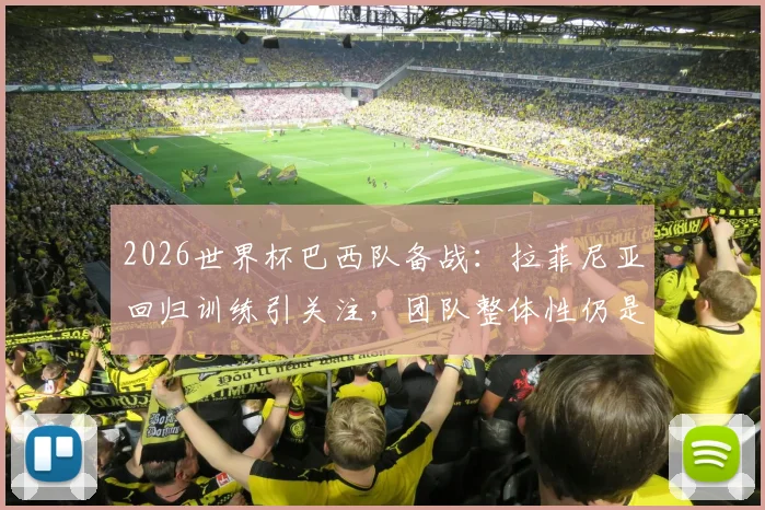 2026世界杯巴西队备战：拉菲尼亚回归训练引关注，团队整体性仍是后卫线核心思想
